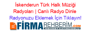 +İskenderun+Türk+Halk+Müziği+Radyoları+|+Canlı+Radyo+Dinle Radyonuzu+Eklemek+İçin+Tıklayın!
